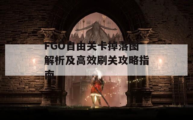 FGO自由关卡掉落图解析及高效刷关攻略指南