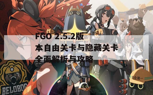 FGO 2.5.2版本自由关卡与隐藏关卡全面解析与攻略