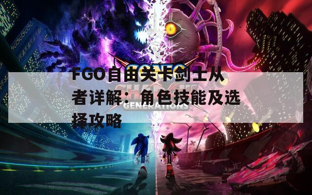 FGO自由关卡剑士从者详解：角色技能及选择攻略