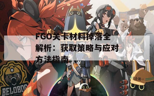 FGO关卡材料掉落全解析：获取策略与应对方法指南