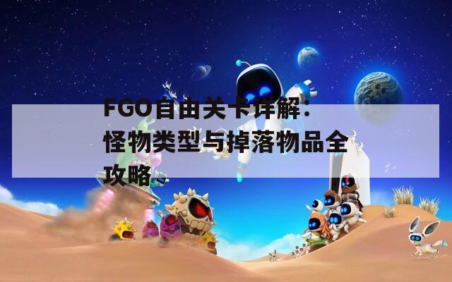 FGO自由关卡详解：怪物类型与掉落物品全攻略