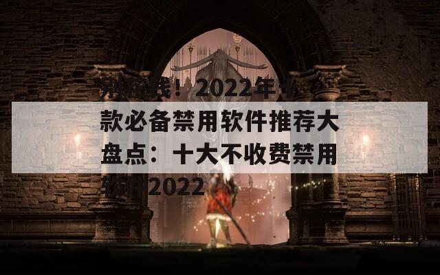 别花钱！2022年十款必备禁用软件推荐大盘点：十大不收费禁用软件2022