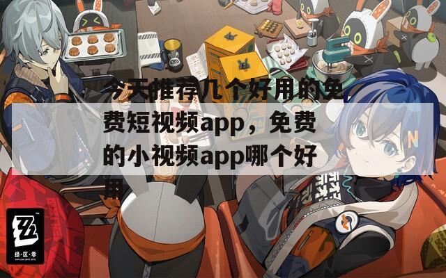 今天推荐几个好用的免费短视频app，免费的小视频app哪个好用