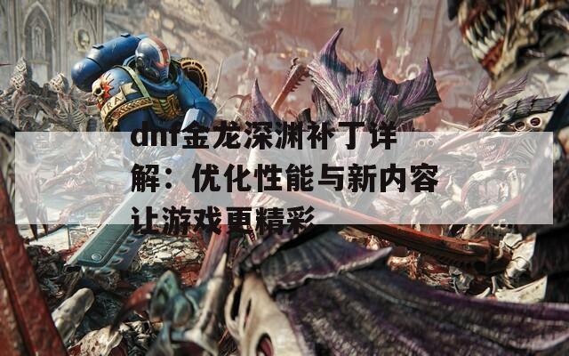 dnf金龙深渊补丁详解：优化性能与新内容让游戏更精彩