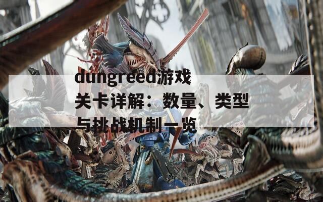 dungreed游戏关卡详解：数量、类型与挑战机制一览