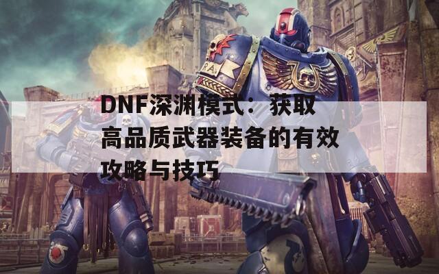 DNF深渊模式：获取高品质武器装备的有效攻略与技巧