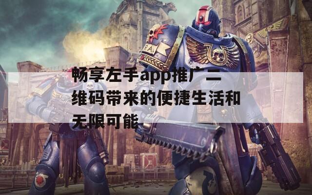 畅享左手app推广二维码带来的便捷生活和无限可能