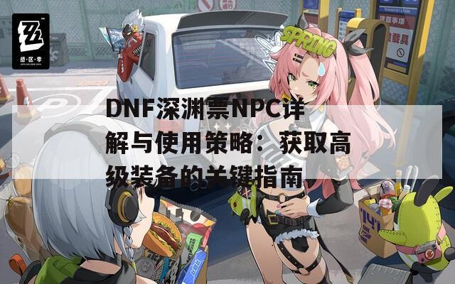 DNF深渊票NPC详解与使用策略：获取高级装备的关键指南