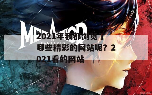 2021年我都浏览了哪些精彩的网站呢？2021看的网站