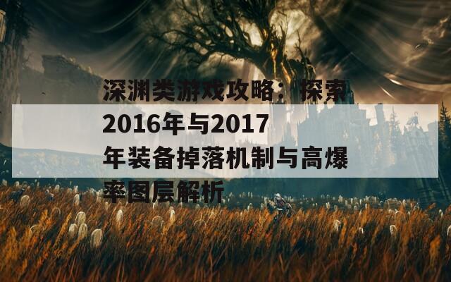 深渊类游戏攻略：探索2016年与2017年装备掉落机制与高爆率图层解析