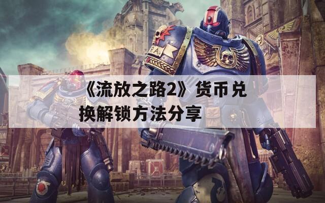 《流放之路2》货币兑换解锁方法分享