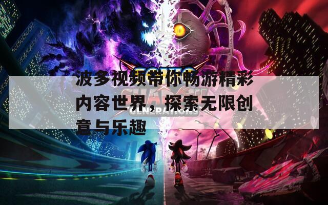 波多视频带你畅游精彩内容世界，探索无限创意与乐趣