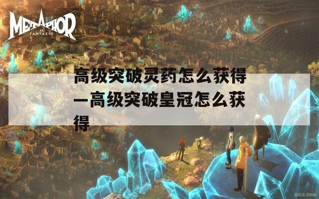 高级突破灵药怎么获得—高级突破皇冠怎么获得