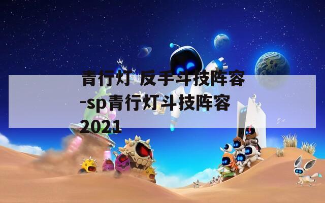 青行灯 反手斗技阵容-sp青行灯斗技阵容2021