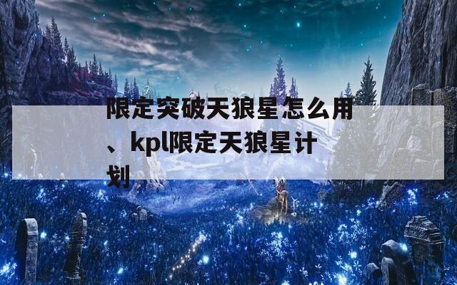 限定突破天狼星怎么用、kpl限定天狼星计划