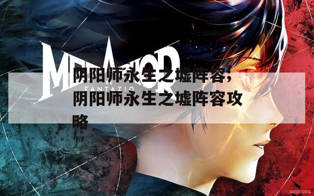 阴阳师永生之墟阵容;阴阳师永生之墟阵容攻略