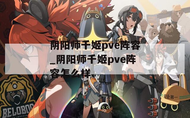 阴阳师千姬pve阵容_阴阳师千姬pve阵容怎么样