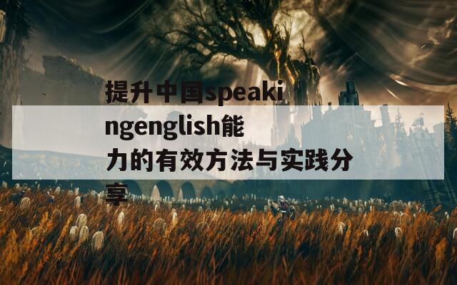 提升中国speakingenglish能力的有效方法与实践分享