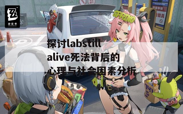 探讨labstillalive死法背后的心理与社会因素分析