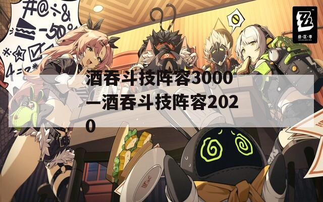 酒吞斗技阵容3000—酒吞斗技阵容2020