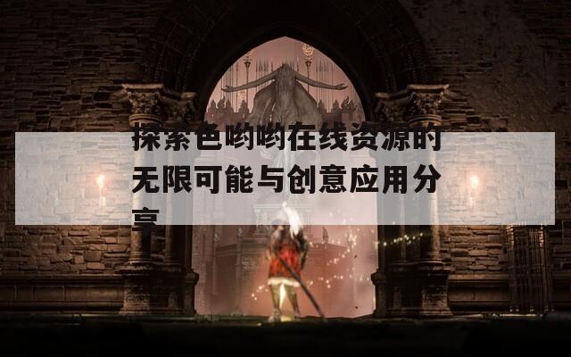 探索色哟哟在线资源的无限可能与创意应用分享