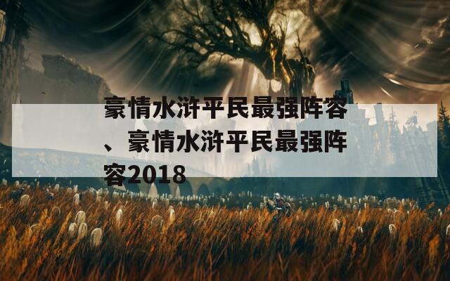 豪情水浒平民最强阵容、豪情水浒平民最强阵容2018