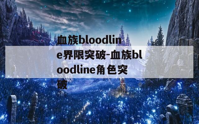 血族bloodline界限突破-血族bloodline角色突破