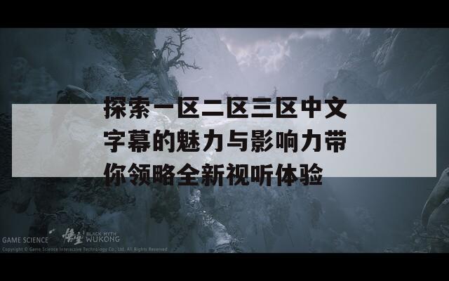 探索一区二区三区中文字幕的魅力与影响力带你领略全新视听体验