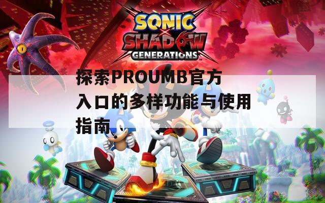 探索PROUMB官方入口的多样功能与使用指南