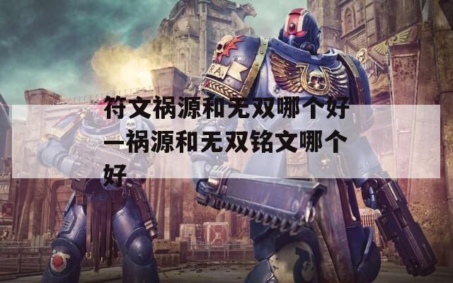 符文祸源和无双哪个好—祸源和无双铭文哪个好