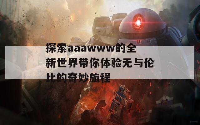 探索aaawww的全新世界带你体验无与伦比的奇妙旅程