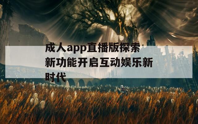 成人app直播版探索新功能开启互动娱乐新时代