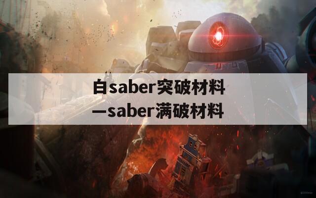 白saber突破材料—saber满破材料