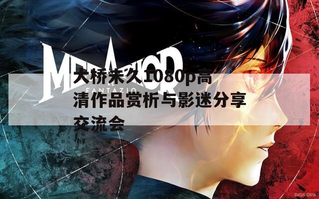 大桥未久1080p高清作品赏析与影迷分享交流会