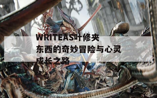 WRITEAS叶修夹东西的奇妙冒险与心灵成长之路