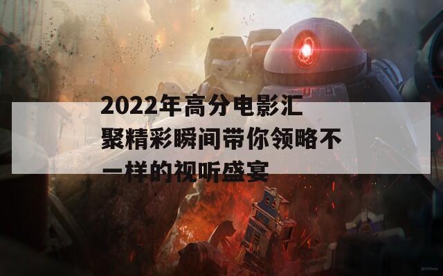 2022年高分电影汇聚精彩瞬间带你领略不一样的视听盛宴