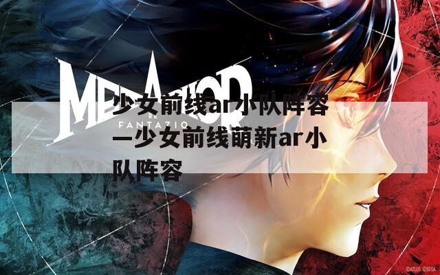 少女前线ar小队阵容—少女前线萌新ar小队阵容