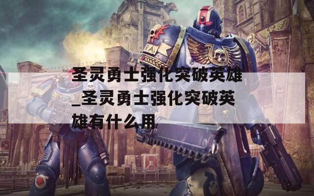 圣灵勇士强化突破英雄_圣灵勇士强化突破英雄有什么用