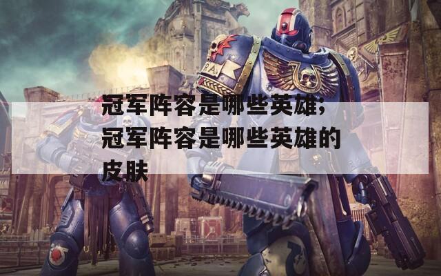 冠军阵容是哪些英雄;冠军阵容是哪些英雄的皮肤