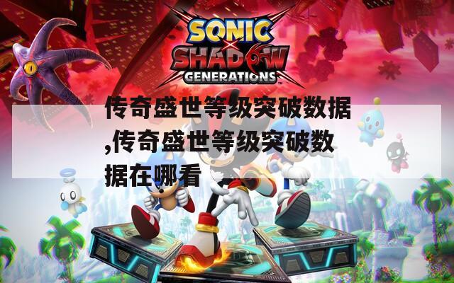 传奇盛世等级突破数据,传奇盛世等级突破数据在哪看