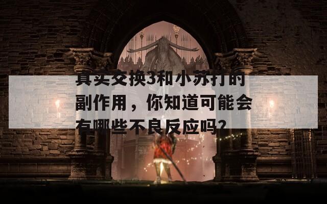 真实交换3和小苏打的副作用，你知道可能会有哪些不良反应吗？