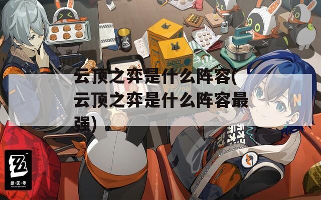 云顶之弈是什么阵容(云顶之弈是什么阵容最强)