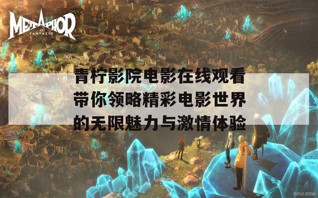 青柠影院电影在线观看带你领略精彩电影世界的无限魅力与激情体验