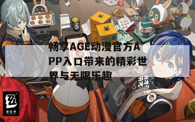 畅享AGE动漫官方APP入口带来的精彩世界与无限乐趣
