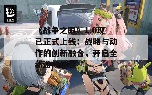 《战争之眼》1.0现已正式上线：战略与动作的创新融合，开启全新游戏体验