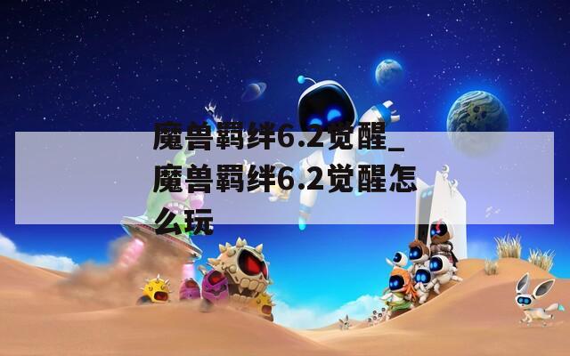 魔兽羁绊6.2觉醒_魔兽羁绊6.2觉醒怎么玩