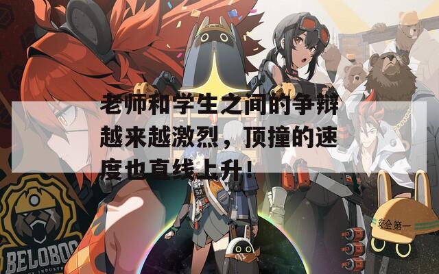 老师和学生之间的争辩越来越激烈，顶撞的速度也直线上升！