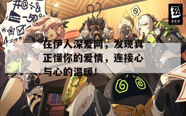 在伊人深爱网，发现真正懂你的爱情，连接心与心的温暖！