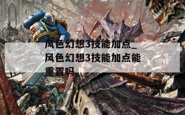 风色幻想3技能加点_风色幻想3技能加点能重置吗