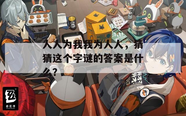 人人为我我为人人，猜猜这个字谜的答案是什么？